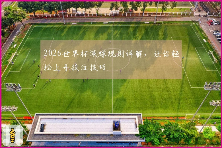2026世界杯滚球规则详解,让你轻松上手投注技巧