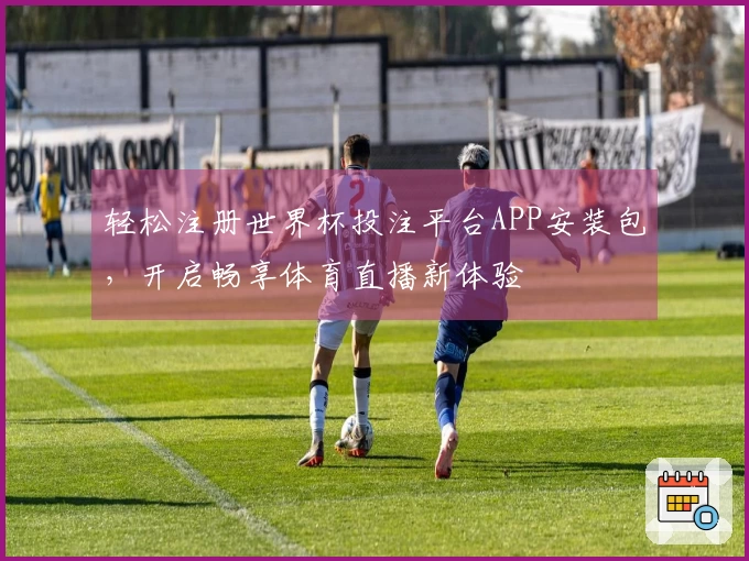 轻松注册世界杯投注平台APP安装包，开启畅享体育直播新体验