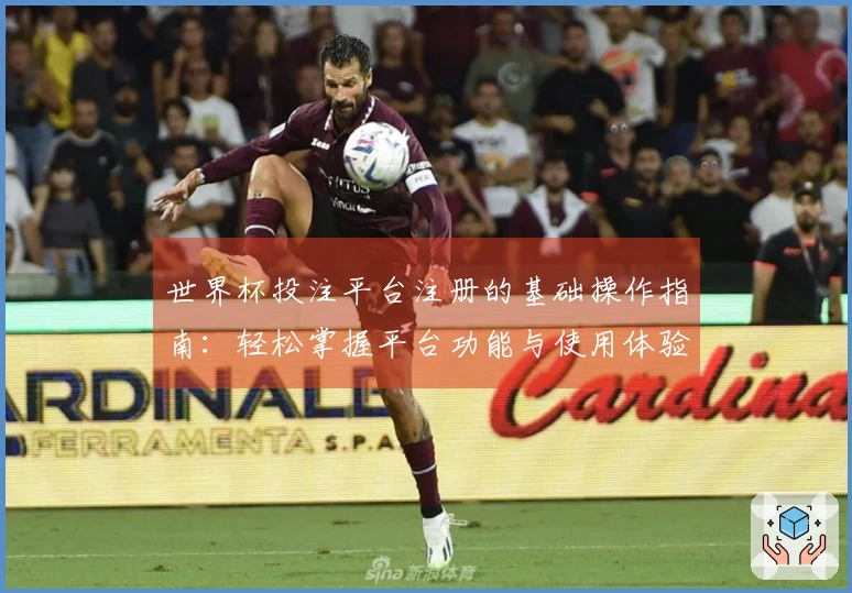 世界杯投注平台注册的基础操作指南：轻松掌握平台功能与使用体验