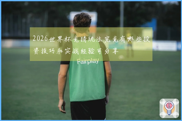 2026世界杯竞猜玩法究竟有哪些投资技巧和实战经验可分享