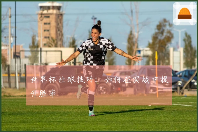 世界杯让球技巧：如何在实战中提升胜率