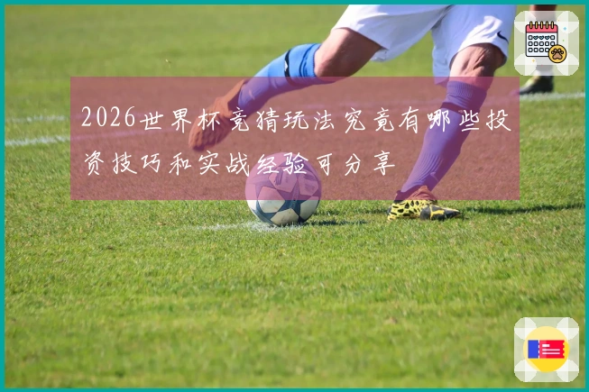 2026世界杯竞猜玩法究竟有哪些投资技巧和实战经验可分享
