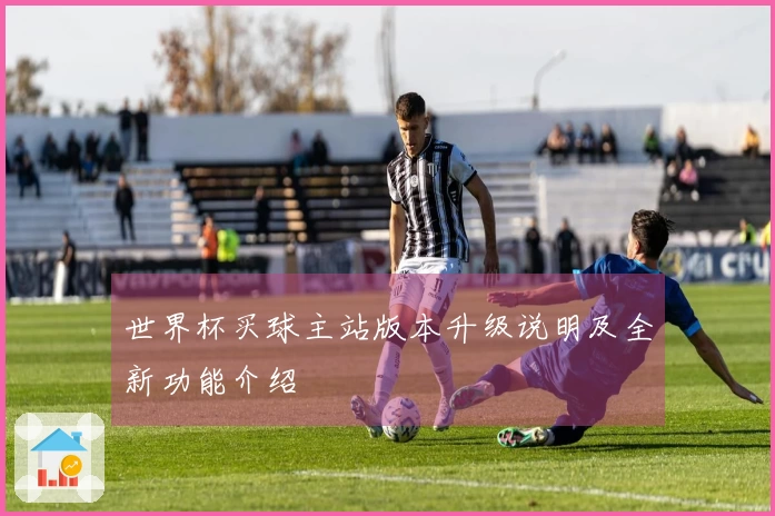 世界杯买球主站版本升级说明及全新功能介绍