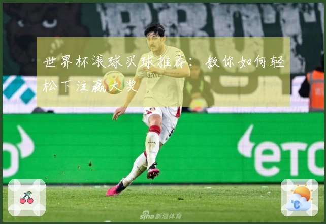世界杯滚球买球推荐：教你如何轻松下注赢大奖