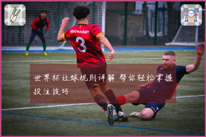 世界杯让球规则详解 帮你轻松掌握投注技巧