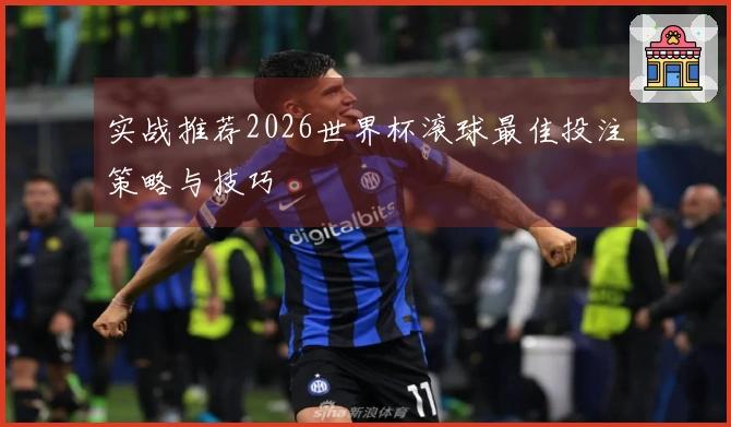 实战推荐2026世界杯滚球最佳投注策略与技巧