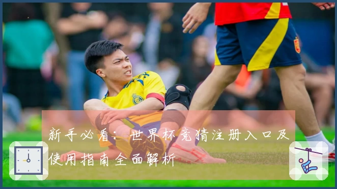 新手必看：世界杯竞猜注册入口及使用指南全面解析