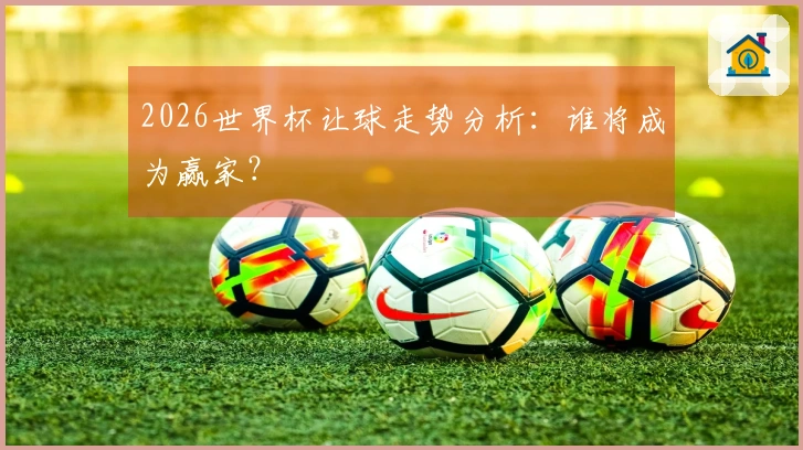 2026世界杯让球走势分析：谁将成为赢家？