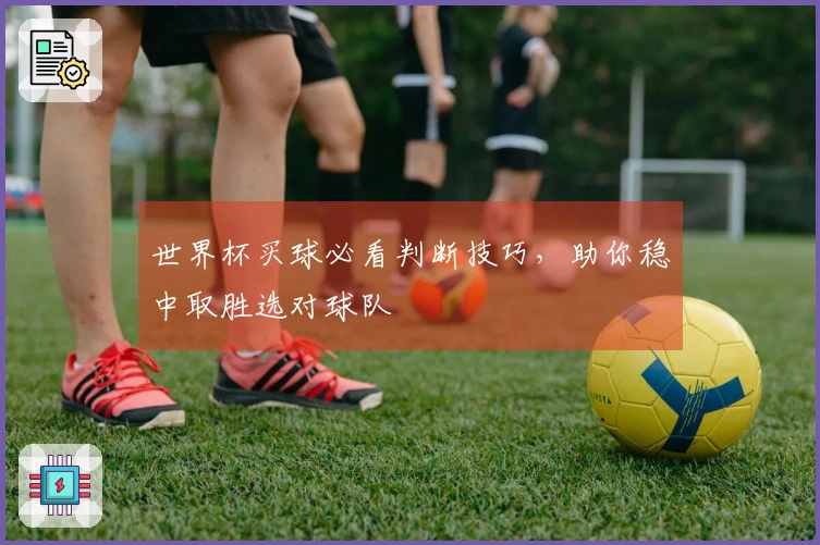 世界杯买球必看判断技巧，助你稳中取胜选对球队