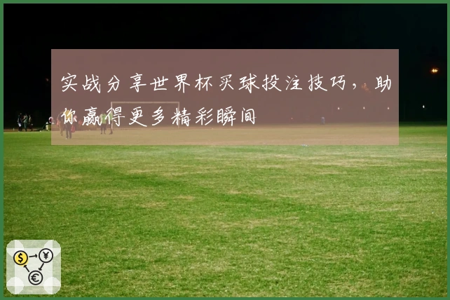 实战分享世界杯买球投注技巧,助你赢得更多精彩瞬间