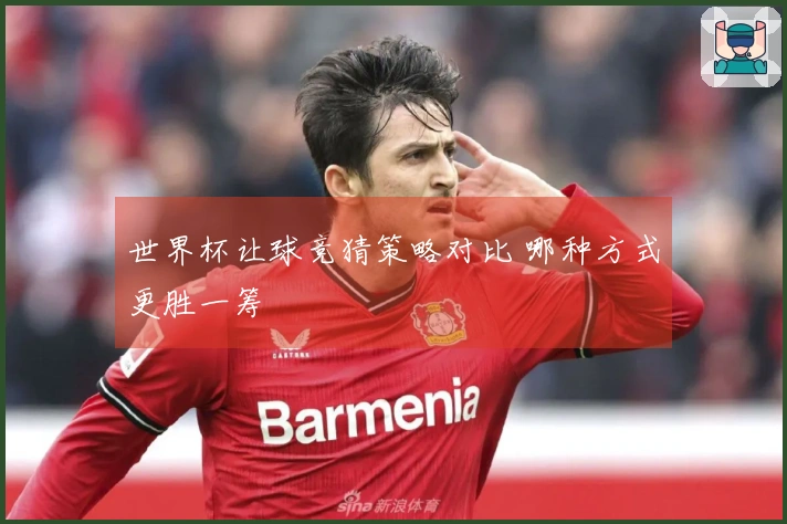 世界杯让球竞猜策略对比 哪种方式更胜一筹