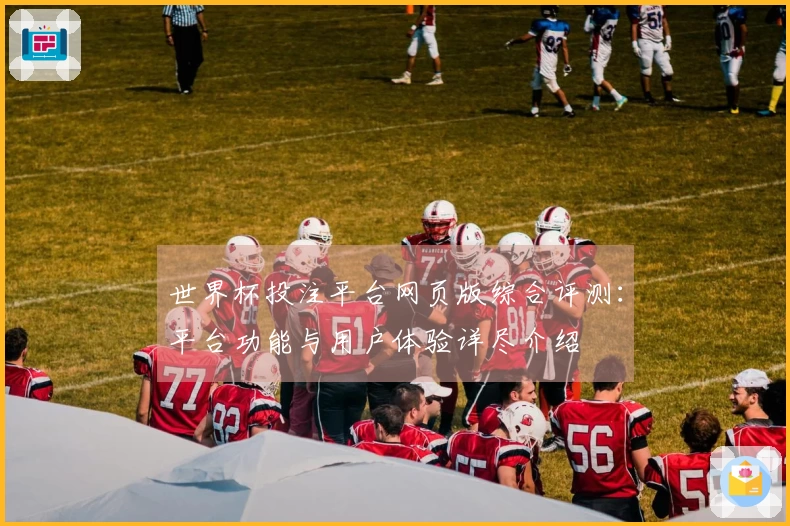 世界杯投注平台网页版综合评测：平台功能与用户体验详尽介绍