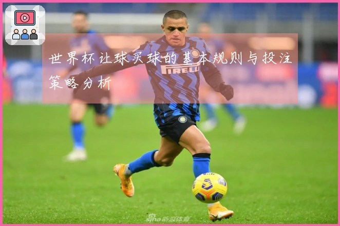 世界杯让球买球的基本规则与投注策略分析