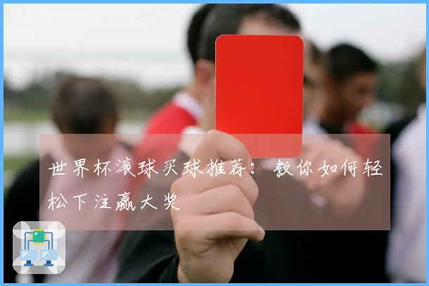 世界杯滚球买球推荐：教你如何轻松下注赢大奖