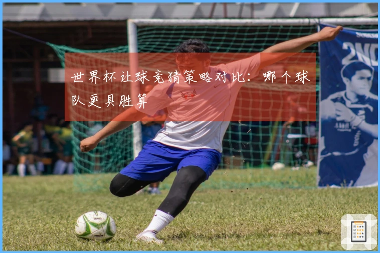 世界杯让球竞猜策略对比：哪个球队更具胜算