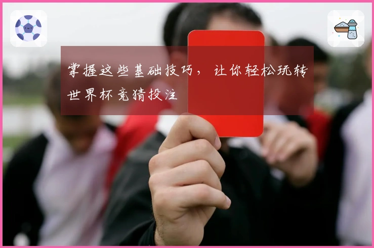 掌握这些基础技巧，让你轻松玩转世界杯竞猜投注