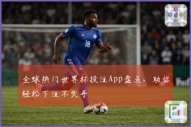 全球热门世界杯投注App盘点，助你轻松下注不失手