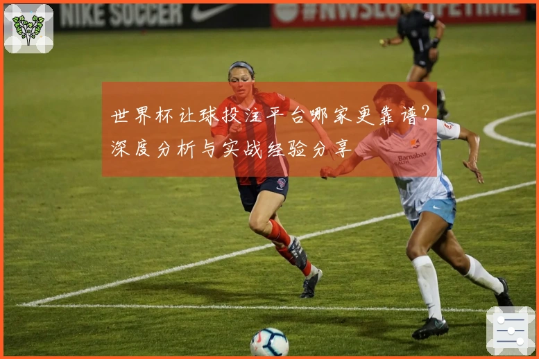 世界杯让球投注平台哪家更靠谱？深度分析与实战经验分享