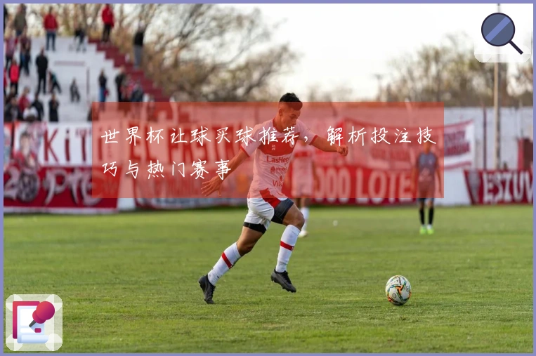 世界杯让球买球推荐,解析投注技巧与热门赛事