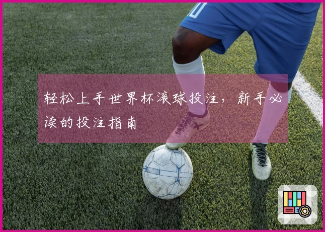轻松上手世界杯滚球投注，新手必读的投注指南