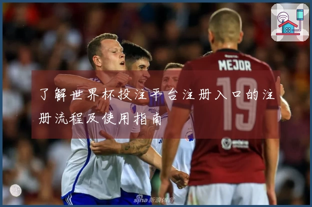 了解世界杯投注平台注册入口的注册流程及使用指南