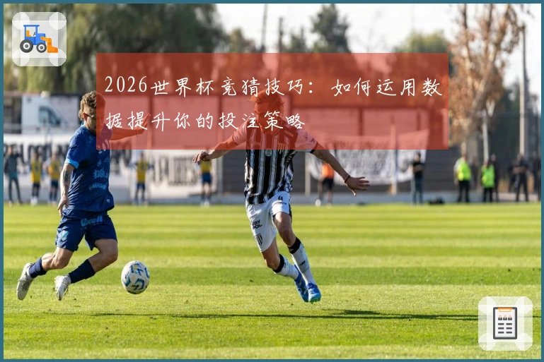 2026世界杯竞猜技巧:如何运用数据提升你的投注策略