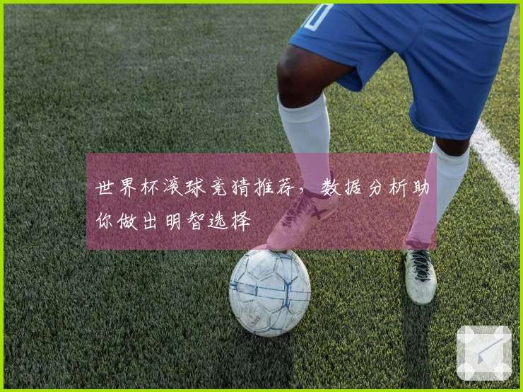 世界杯滚球竞猜推荐，数据分析助你做出明智选择