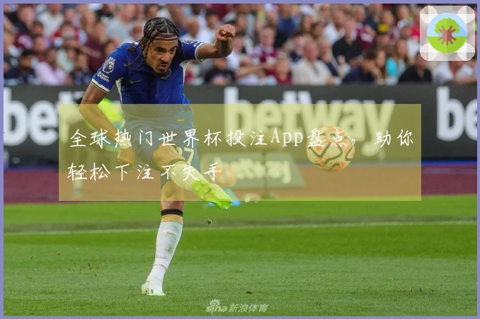 全球热门世界杯投注App盘点，助你轻松下注不失手