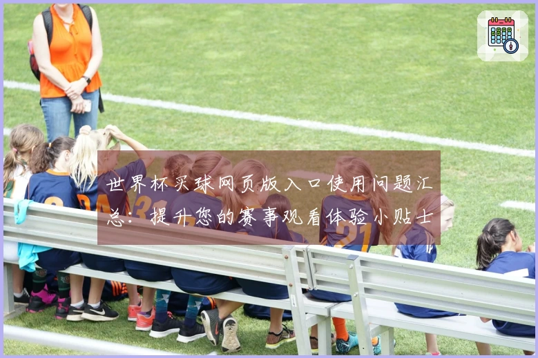 世界杯买球网页版入口使用问题汇总:提升您的赛事观看体验小贴士